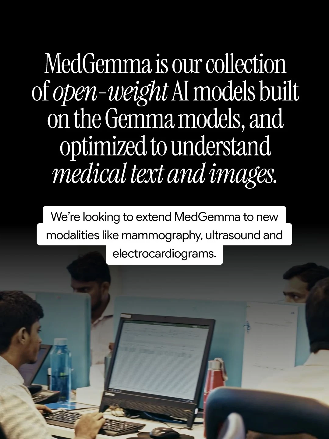 Text on a black background defines MedGemma as a collection of open-weight AI models optimized for medical text and images, with plans to expand into modalities like mammography and ultrasound. The lower half of the image features a darkened photo of people working at computer monitors in an office setting.